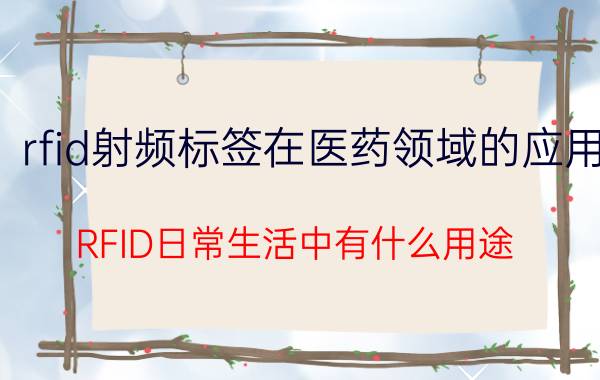 rfid射频标签在医药领域的应用 RFID日常生活中有什么用途？